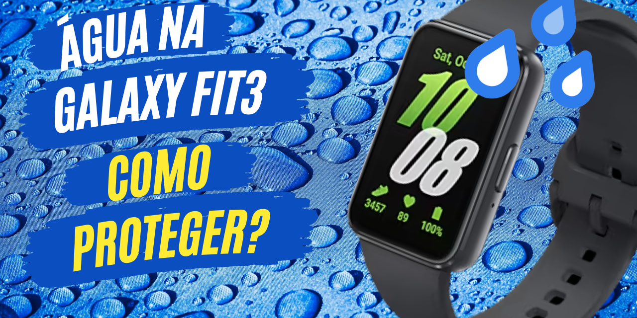 Como proteger a sua Galaxy Fit3 da água?