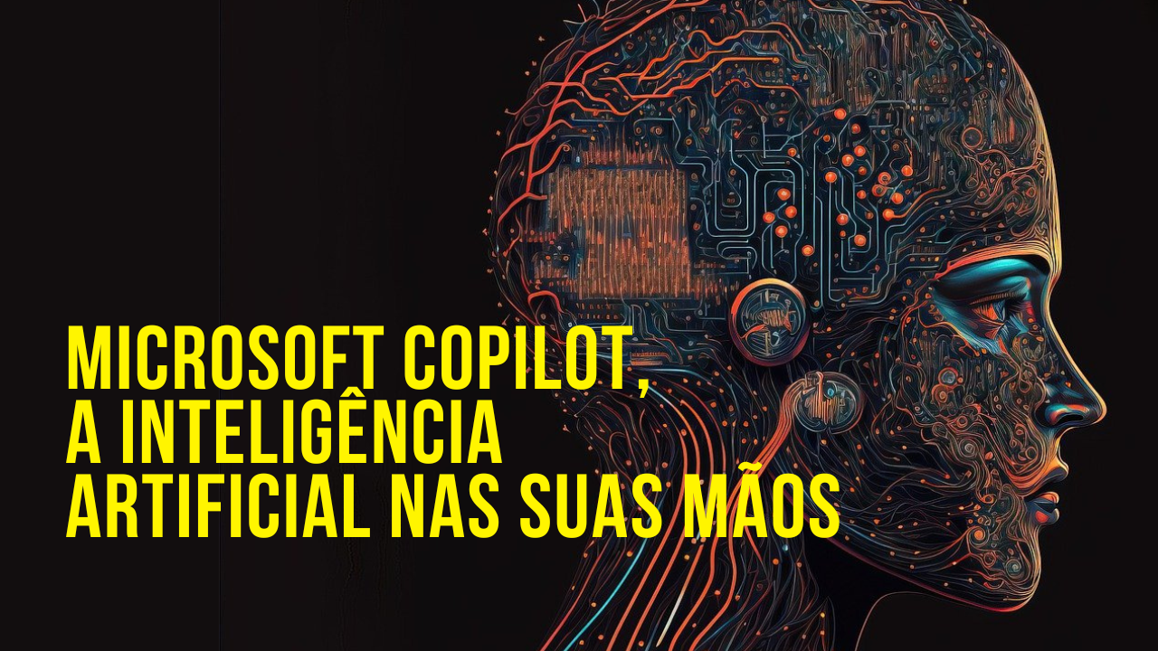 Microsoft Copilot, a Inteligência Artificial nas suas mãos