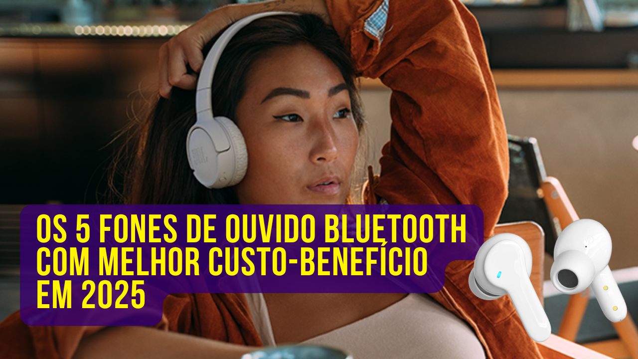 Os 5 Fones de Ouvido Bluetooth com Melhor Custo-Benefício em 2025